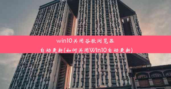 win10关闭谷歌浏览器自动更新(如何关闭WIn10自动更新)