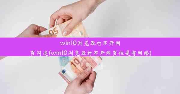 win10浏览器打不开网页闪退(win10浏览器打不开网页但是有网络)