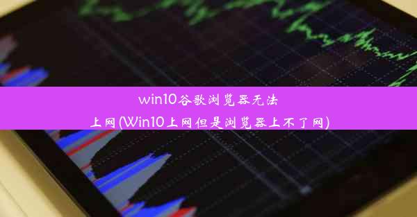 win10谷歌浏览器无法上网(Win10上网但是浏览器上不了网)