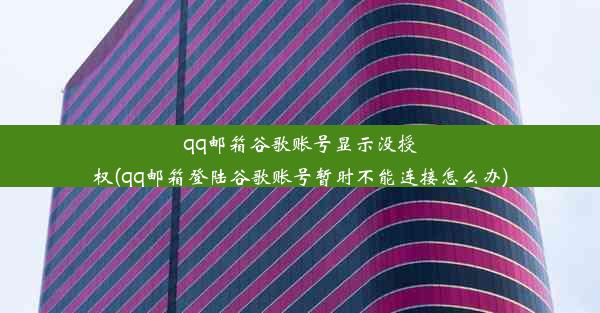 qq邮箱谷歌账号显示没授权(qq邮箱登陆谷歌账号暂时不能连接怎么办)