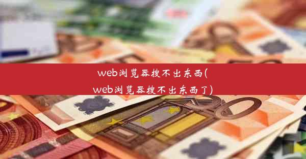 web浏览器搜不出东西(web浏览器搜不出东西了)