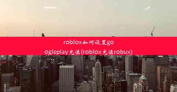 roblox如何设置googleplay充值(roblox充值robux)