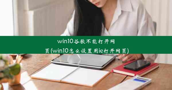 win10谷歌不能打开网页(win10怎么设置用ie打开网页)