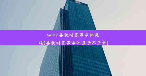 win7谷歌浏览器字体乱码(谷歌浏览器字体显示不正常)