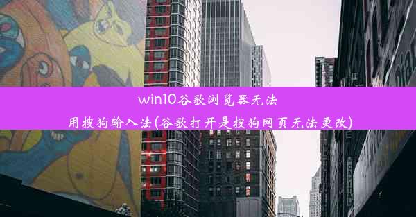 win10谷歌浏览器无法用搜狗输入法(谷歌打开是搜狗网页无法更改)