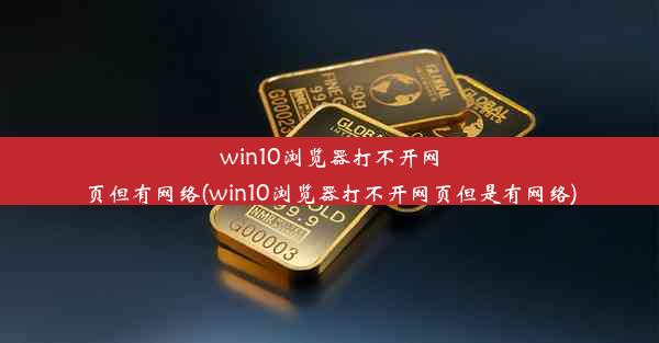 win10浏览器打不开网页但有网络(win10浏览器打不开网页但是有网络)