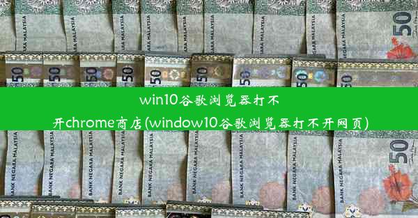 win10谷歌浏览器打不开chrome商店(window10谷歌浏览器打不开网页)