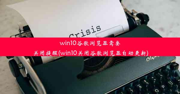 win10谷歌浏览器需要关闭提醒(win10关闭谷歌浏览器自动更新)