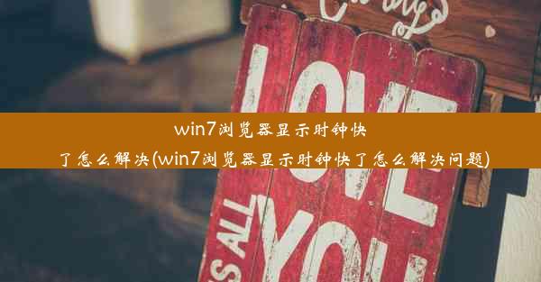 win7浏览器显示时钟快了怎么解决(win7浏览器显示时钟快了怎么解决问题)