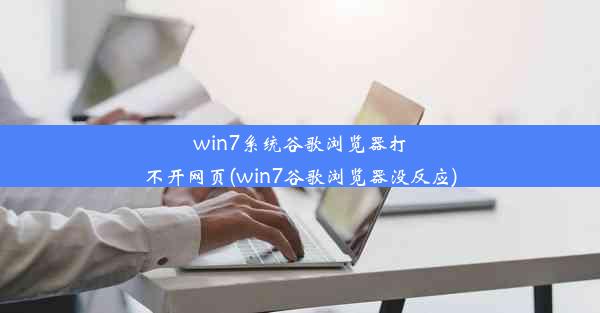 win7系统谷歌浏览器打不开网页(win7谷歌浏览器没反应)