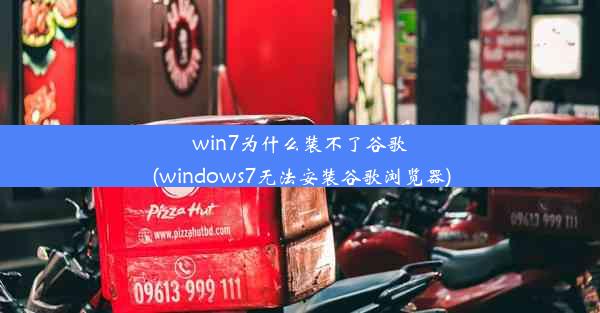 win7为什么装不了谷歌(windows7无法安装谷歌浏览器)