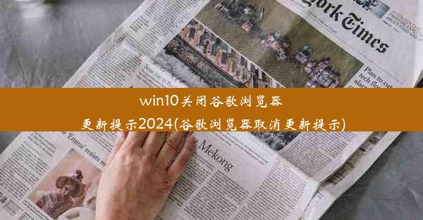 win10关闭谷歌浏览器更新提示2024(谷歌浏览器取消更新提示)