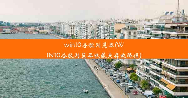 win10谷歌浏览器(WIN10谷歌浏览器收藏夹存放路径)