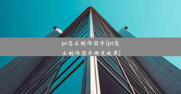 ps怎么制作图片(ps怎么制作图片渐变效果)