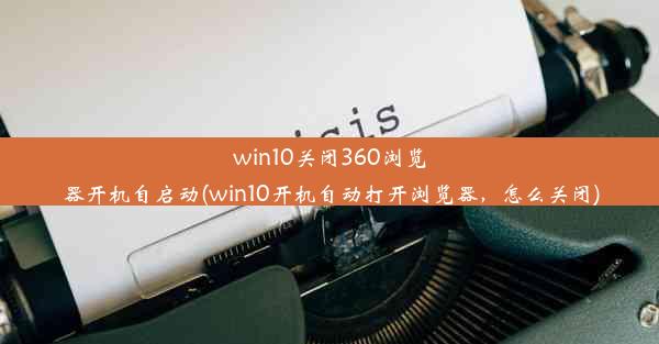 win10关闭360浏览器开机自启动(win10开机自动打开浏览器，怎么关闭)