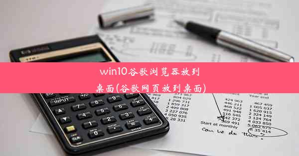 win10谷歌浏览器放到桌面(谷歌网页放到桌面)