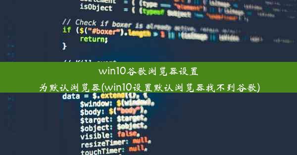 win10谷歌浏览器设置为默认浏览器(win10设置默认浏览器找不到谷歌)