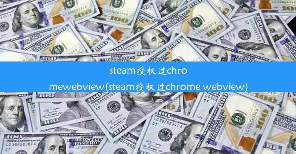 steam授权过chromewebview(steam授权过chrome webview)