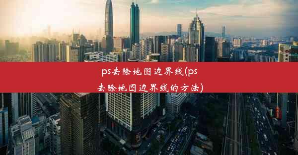 ps去除地图边界线(ps去除地图边界线的方法)