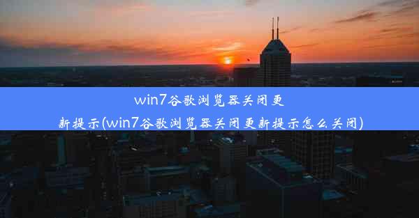 win7谷歌浏览器关闭更新提示(win7谷歌浏览器关闭更新提示怎么关闭)