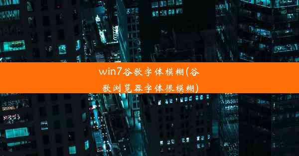 win7谷歌字体模糊(谷歌浏览器字体很模糊)