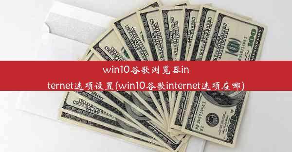 win10谷歌浏览器internet选项设置(win10谷歌internet选项在哪)