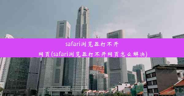 safari浏览器打不开网页(safari浏览器打不开网页怎么解决)