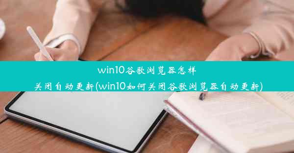 win10谷歌浏览器怎样关闭自动更新(win10如何关闭谷歌浏览器自动更新)