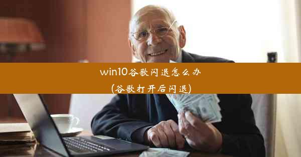 win10谷歌闪退怎么办(谷歌打开后闪退)