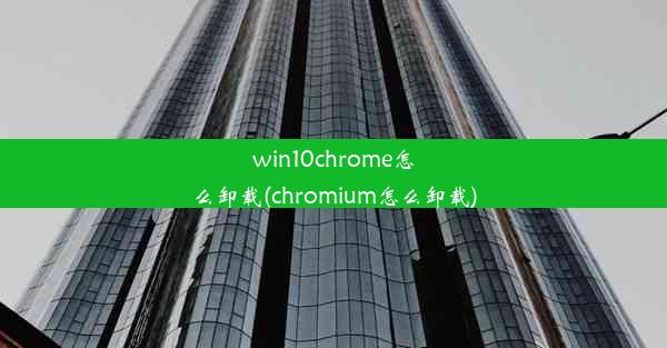 win10chrome怎么卸载(chromium怎么卸载)