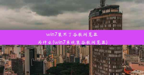 win7装不了谷歌浏览器为什么(win7系统装谷歌浏览器)