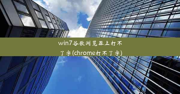 win7谷歌浏览器上打不了字(chrome打不了字)