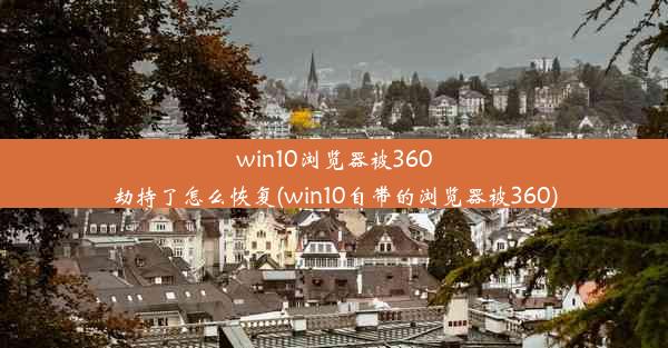 win10浏览器被360劫持了怎么恢复(win10自带的浏览器被360)