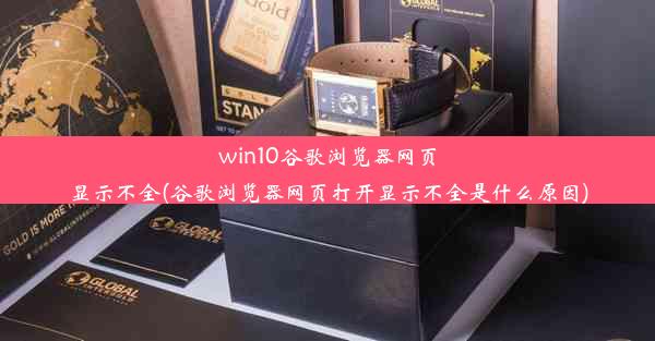 win10谷歌浏览器网页显示不全(谷歌浏览器网页打开显示不全是什么原因)