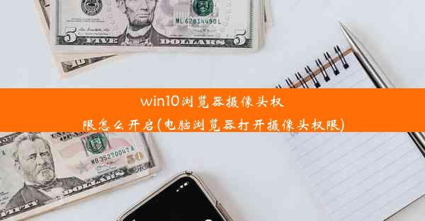 win10浏览器摄像头权限怎么开启(电脑浏览器打开摄像头权限)