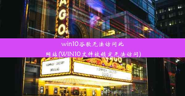 win10谷歌无法访问此网站(WIN10文件被锁定无法访问)