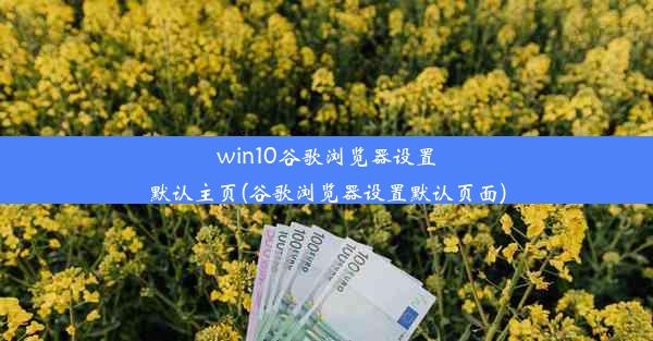 win10谷歌浏览器设置默认主页(谷歌浏览器设置默认页面)