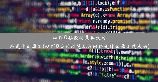 win10谷歌浏览器没网络是什么原因(win10谷歌浏览器没网络是什么原因造成的)