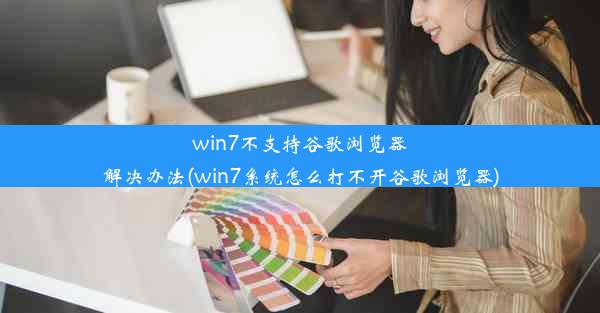 win7不支持谷歌浏览器解决办法(win7系统怎么打不开谷歌浏览器)