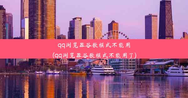 qq浏览器谷歌模式不能用(qq浏览器谷歌模式不能用了)