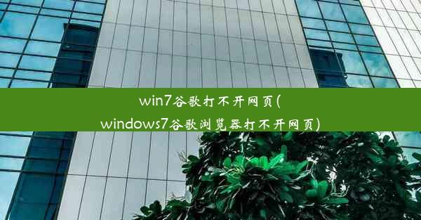 win7谷歌打不开网页(windows7谷歌浏览器打不开网页)