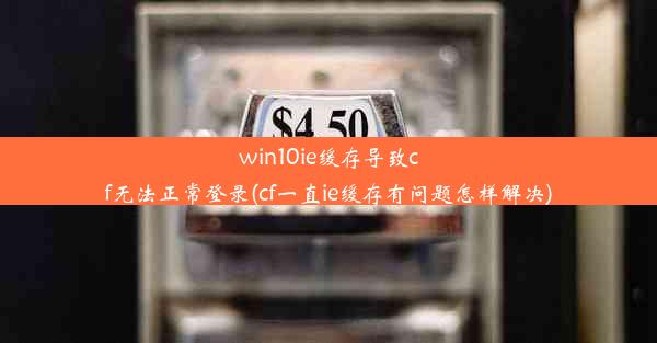 win10ie缓存导致cf无法正常登录(cf一直ie缓存有问题怎样解决)