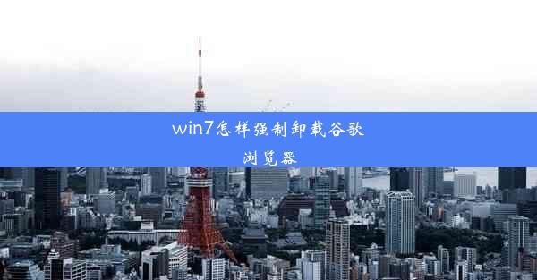 win7怎样强制卸载谷歌浏览器