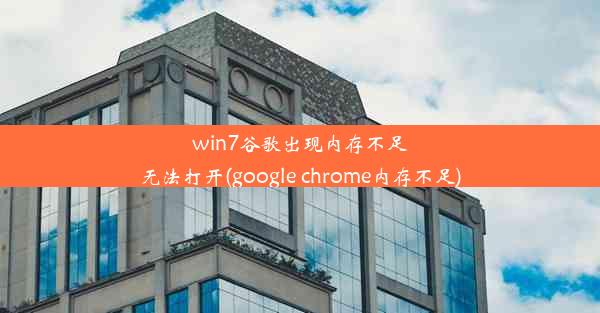 win7谷歌出现内存不足无法打开(google chrome内存不足)