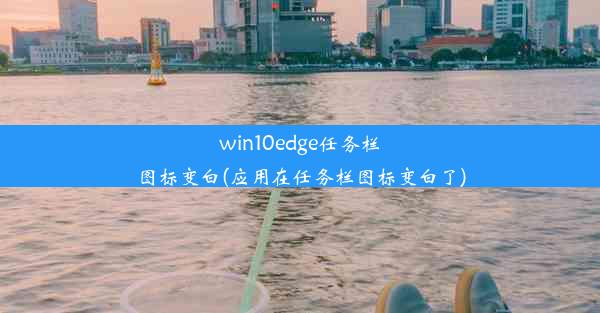 win10edge任务栏图标变白(应用在任务栏图标变白了)