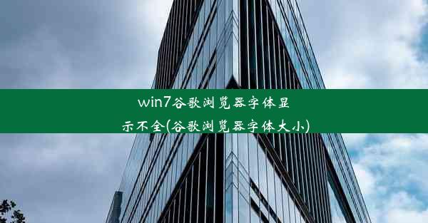 win7谷歌浏览器字体显示不全(谷歌浏览器字体大小)