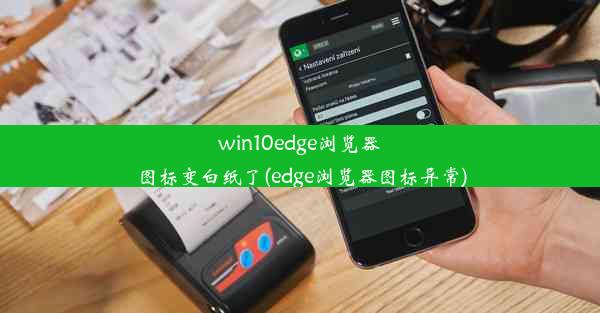 win10edge浏览器图标变白纸了(edge浏览器图标异常)