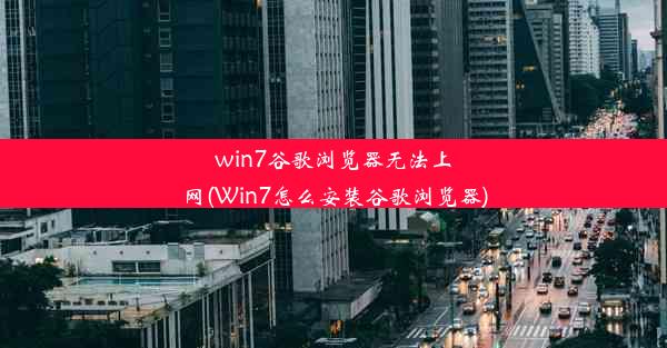 win7谷歌浏览器无法上网(Win7怎么安装谷歌浏览器)