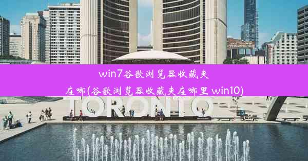 win7谷歌浏览器收藏夹在哪(谷歌浏览器收藏夹在哪里 win10)