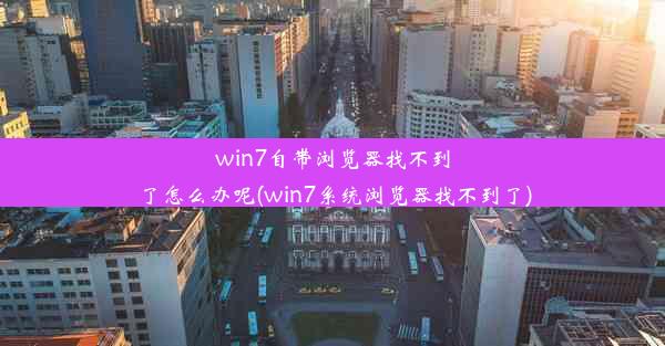 win7自带浏览器找不到了怎么办呢(win7系统浏览器找不到了)